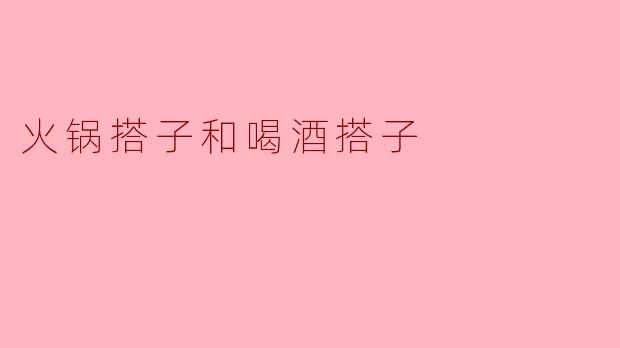 火锅搭子和喝酒搭子哪个更重要？