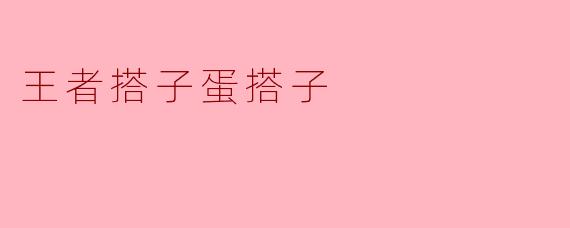 搭子之间的默契——王者搭子蛋搭子