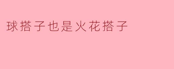 为什么说球搭子也是火花搭子？