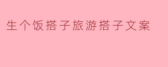 生个饭搭子旅游搭子文案