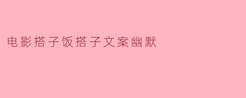 为什么电影搭子饭搭子文案那么幽默？