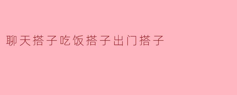 聊天搭子吃饭搭子出门搭子