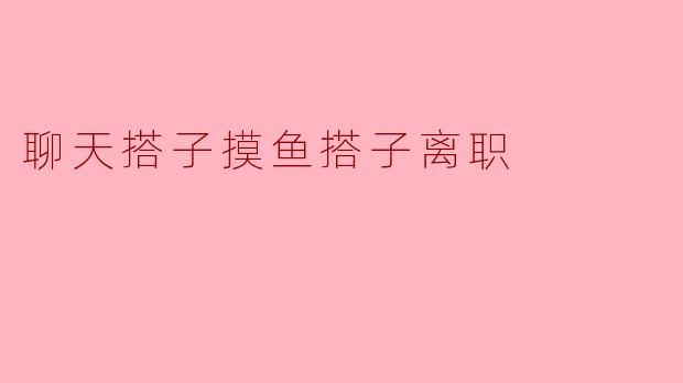 当聊天搭子成为摸鱼搭子：离职的真相