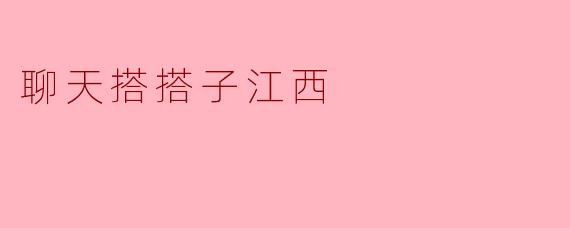 探寻“江西搭搭子”传统文化魅力