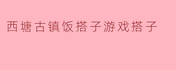 西塘古镇饭搭子游戏搭子