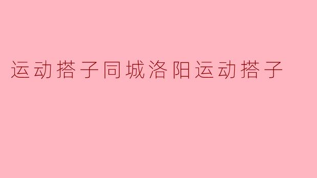 运动搭子同城洛阳运动搭子