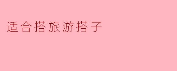 如何选择适合搭旅游搭子？