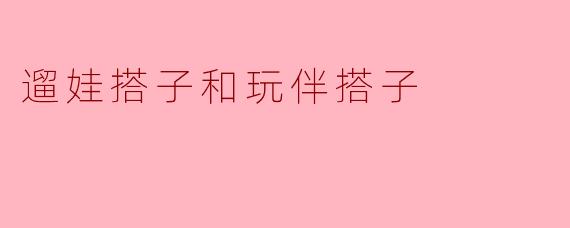 遛娃搭子和玩伴搭子