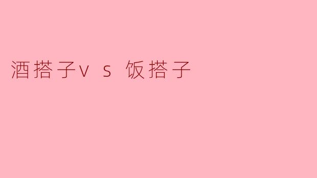 酒搭子vs饭搭子