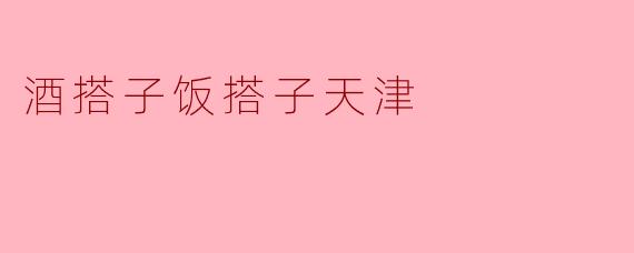 酒搭子饭搭子天津