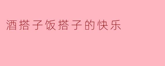为什么说“酒有搭子，饭有搭子”的组合是一种快乐的对应关系呢？