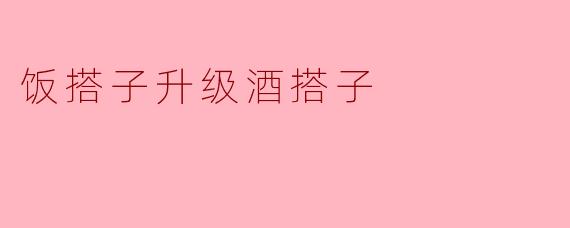 为什么说“饭搭子升级酒搭子”？