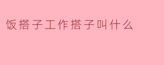 饭搭子工作搭子叫什么