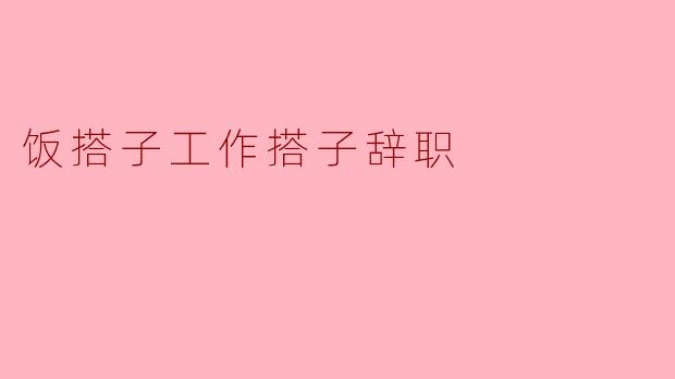 饭搭子工作搭子辞职
