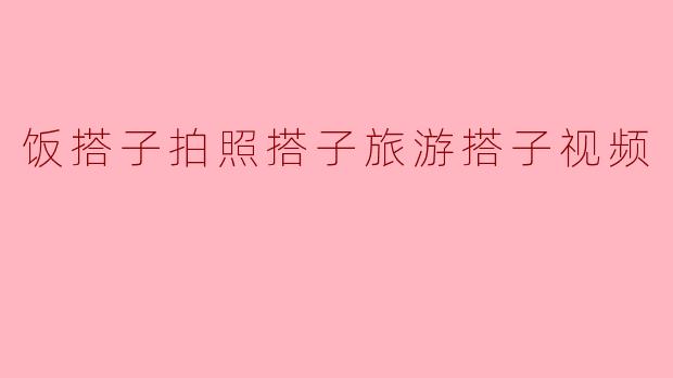 饭搭子拍照搭子旅游搭子视频