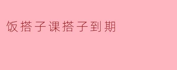 饭搭子课搭子到期