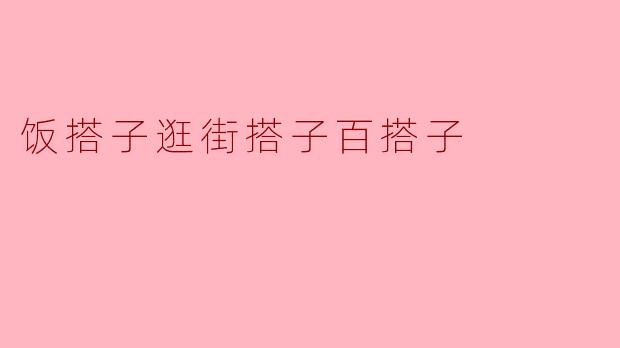 什么是饭搭子、逛街搭子和百搭子？