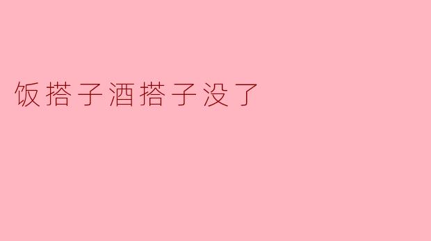 怎么会饭搭子酒搭子都没了？