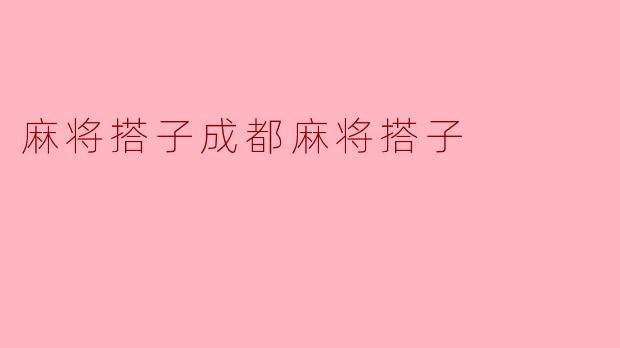 研究成都麻将搭子技巧,提升胜率