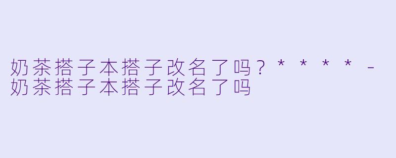 奶茶搭子本搭子改名了吗？****