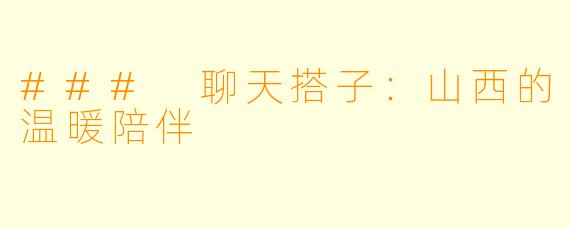 ### 聊天搭子：山西的温暖陪伴