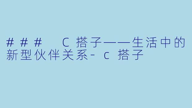 ### C搭子——生活中的新型伙伴关系-c搭子