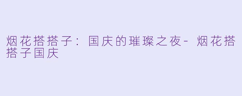 烟花搭搭子：国庆的璀璨之夜-烟花搭搭子国庆