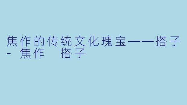 焦作的传统文化瑰宝——搭子-焦作 搭子