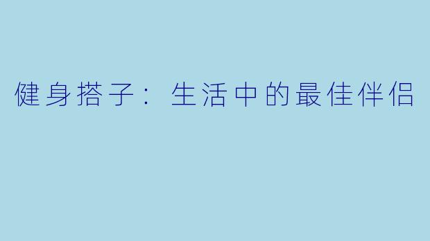 健身搭子：生活中的最佳伴侣