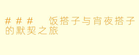 ### 饭搭子与宵夜搭子的默契之旅