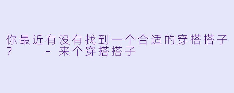 你最近有没有找到一个合适的穿搭搭子？  