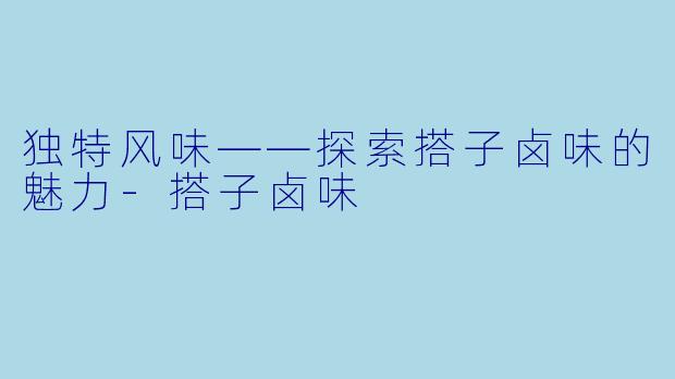 独特风味——探索搭子卤味的魅力-搭子卤味