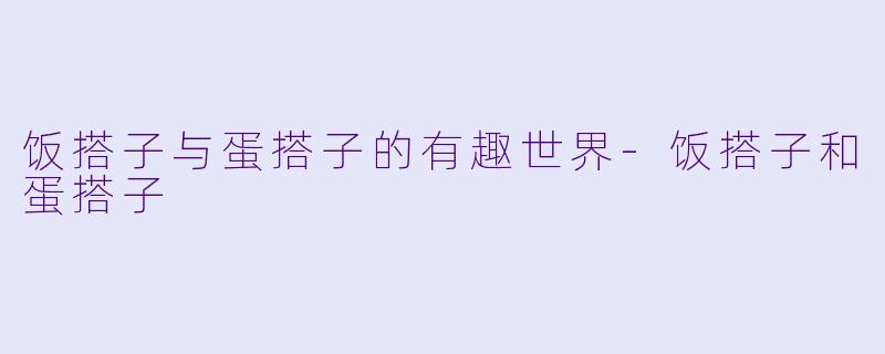 饭搭子与蛋搭子的有趣世界