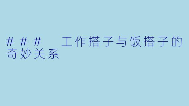 ### 工作搭子与饭搭子的奇妙关系