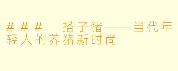### 搭子猪——当代年轻人的养猪新时尚