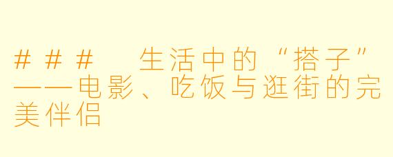 ### 生活中的“搭子”——电影、吃饭与逛街的完美伴侣