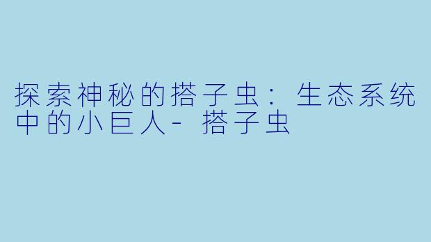 探索神秘的搭子虫：生态系统中的小巨人-搭子虫