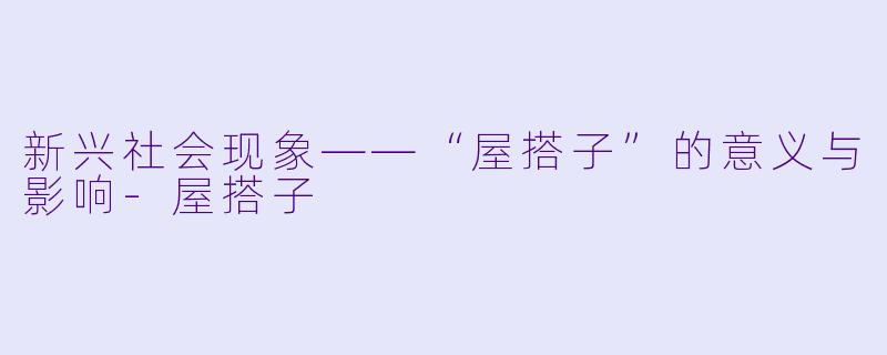 新兴社会现象——“屋搭子”的意义与影响-屋搭子