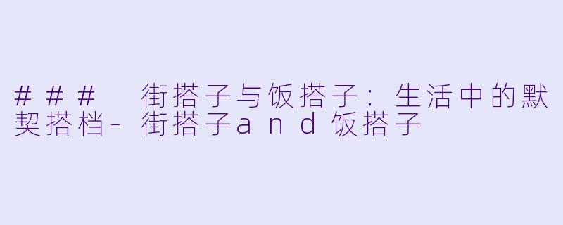 ### 街搭子与饭搭子:生活中的默契搭档