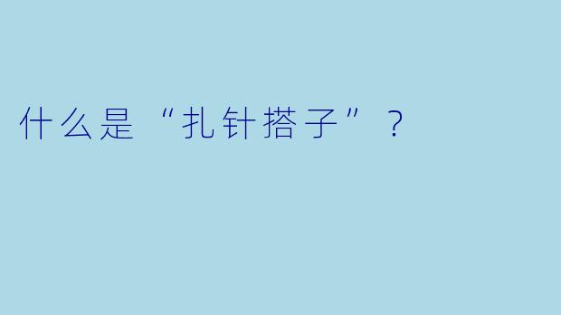 什么是“扎针搭子”？  