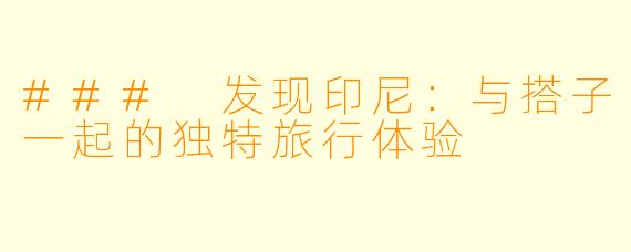 ### 发现印尼：与搭子一起的独特旅行体验