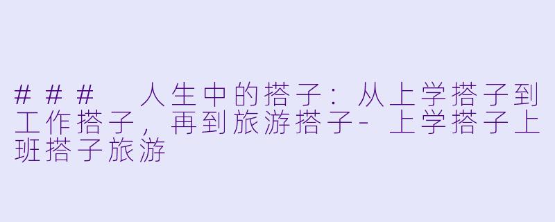 ### 人生中的搭子：从上学搭子到工作搭子，再到旅游搭子-上学搭子上班搭子旅游