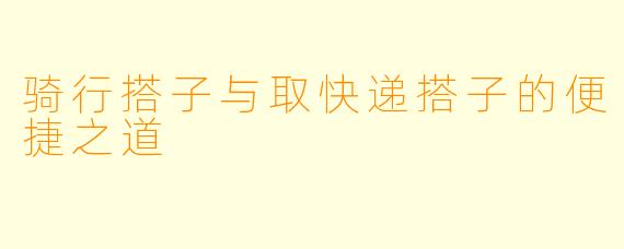 骑行搭子与取快递搭子的便捷之道