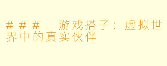 ### 游戏搭子：虚拟世界中的真实伙伴
