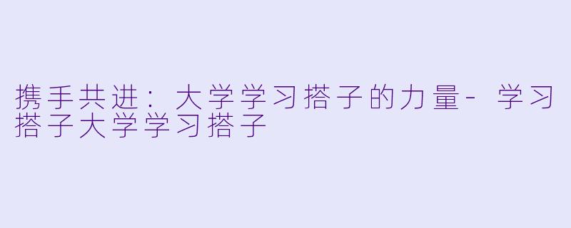 携手共进：大学学习搭子的力量