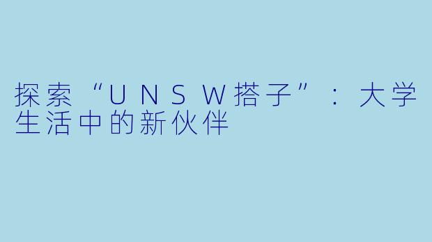 探索“UNSW搭子”：大学生活中的新伙伴