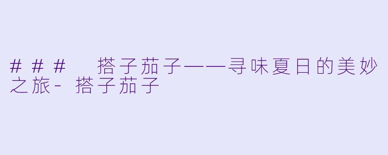 ### 搭子茄子——寻味夏日的美妙之旅-搭子茄子