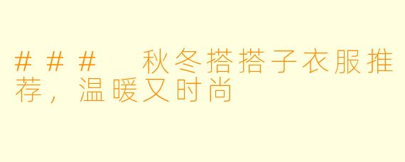 ### 秋冬搭搭子衣服推荐,温暖又时尚