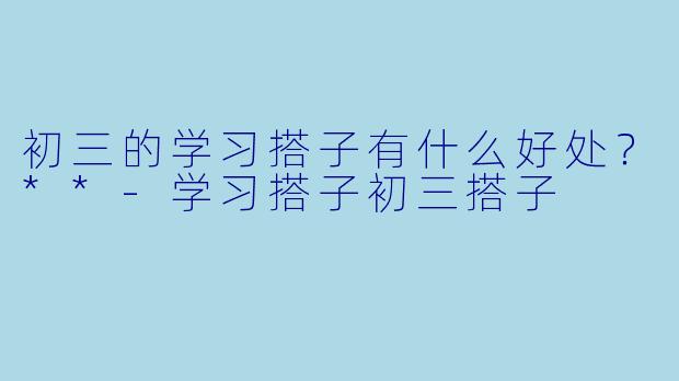 初三的学习搭子有什么好处？**