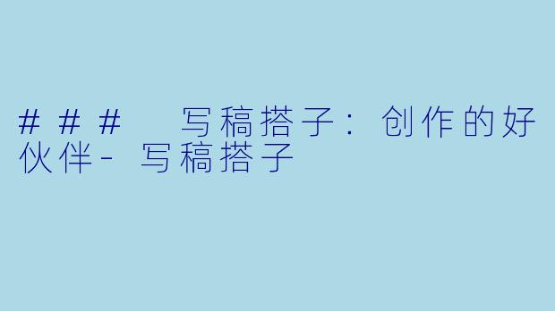 ### 写稿搭子：创作的好伙伴-写稿搭子
